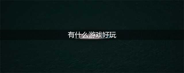 2021有什么游戏比较好玩 最近十大游戏热玩榜有哪些推荐(有什么游戏好玩)