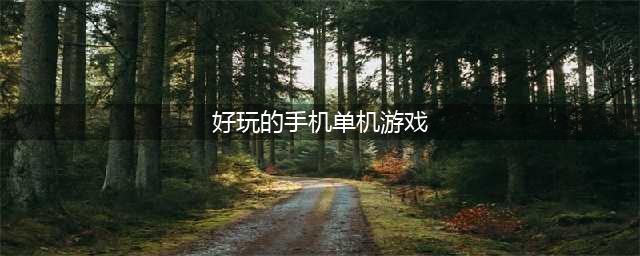 手机单机版游戏排行榜2021前十名 好玩的单机版手游推荐(好玩的手机单机游戏)