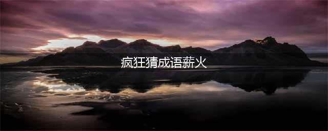 《疯狂猜成语》一个火一个薪字打一成语是什么带图答案(疯狂猜成语薪火)