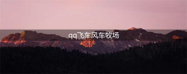 qq飞车风车牧场跑法一览(qq飞车风车牧场)