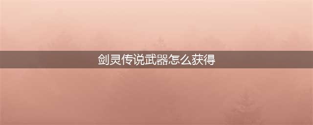 剑灵传说武器怎么获得 传说武器获取方法(剑灵传说武器怎么获得)