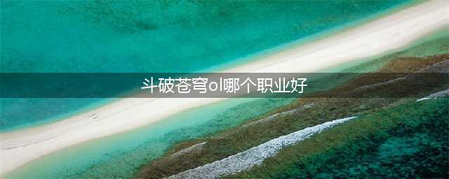 《斗破苍穹》八大哪个职业好(斗破苍穹ol哪个职业好)