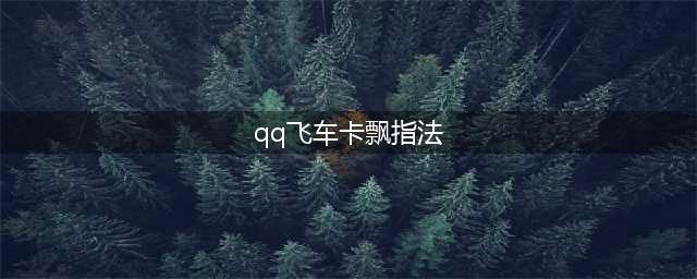 《QQ飞车》卡漂指法怎么用 高手进阶必备技巧(qq飞车卡飘指法)