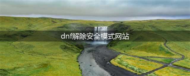 《dnf》安全模式怎么解除 安全模式解除教程(dnf解除安全模式网站)