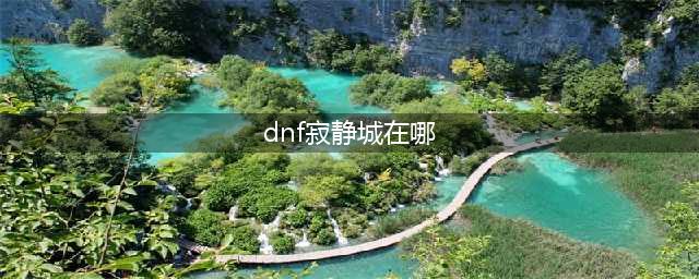 dnf110寂静城在哪里 寂静城位置一览(dnf寂静城在哪)