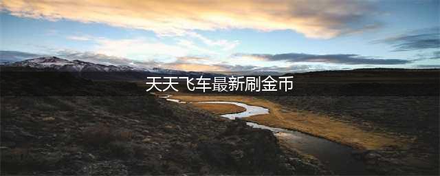 天天飞车如何快速刷金币 最新金币攻略(天天飞车最新刷金币)