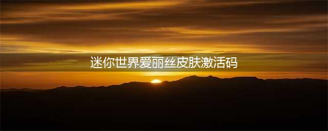 迷你世界激活码皮肤永久2022 迷你世界免费皮肤激活码汇总(迷你世界爱丽丝皮肤激活码)