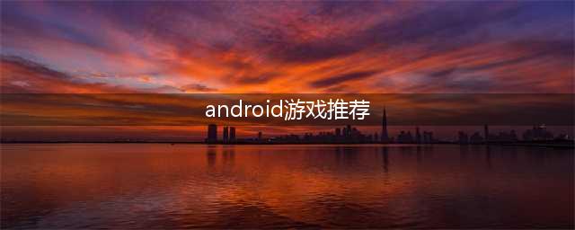 安卓游戏榜单手机游戏排行榜前十名2021 好玩的安卓游戏推荐(android游戏推荐)