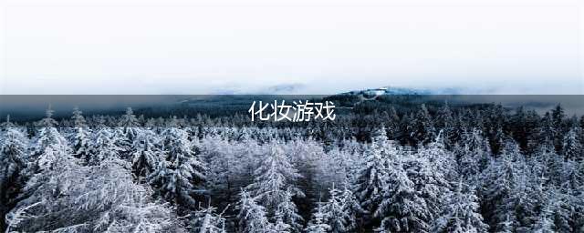 最火化妆游戏女生化妆游戏前十名推荐2021 人气女生化妆手游合集大全(化妆游戏)