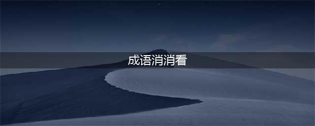 微信《成语消消看》全部答案汇总 2018年1-100关全部答案(成语消消看)
