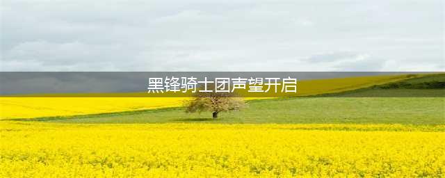 《魔兽世界》黑锋骑士团声望怎么开 黑锋骑士团声望开启攻略(黑锋骑士团声望开启)