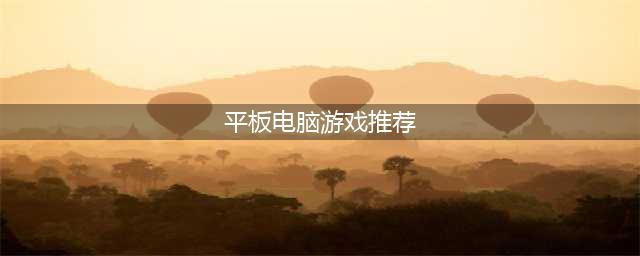 2022适合平板电脑玩的游戏有哪些 平板电脑游戏排行榜(平板电脑游戏推荐)