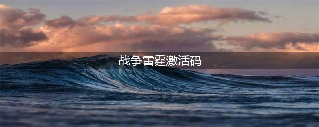 战争雷霆激活码怎么获取 战争雷霆激活码大全(战争雷霆激活码)