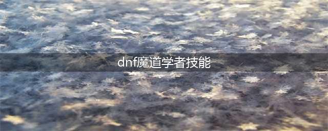 《DNF手游》魔道学者技能推荐 魔道学者技能厉害吗(dnf魔道学者技能)