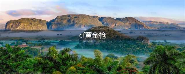 cf永久黄金枪获取方法 cf哪里可以领黄金枪(cf黄金枪)