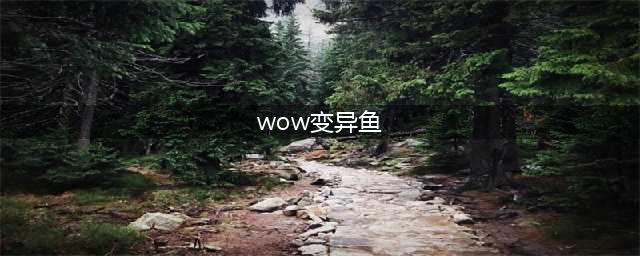 魔兽世界变异鱼在哪钓(wow变异鱼)