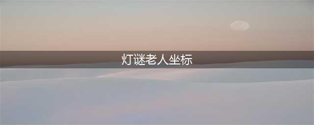 《梦幻西游》灯谜老人在哪里 位置详细介绍(灯谜老人坐标)