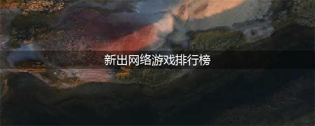 ​2022最新网络游戏排行榜前十名 新出的手机游戏大全推荐(新出网络游戏排行榜)