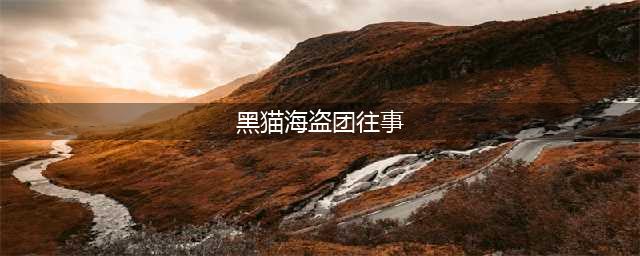 《航海王热血航线》黑猫海盗团往事如何开启 黑猫海盗团往事开启方法(黑猫海盗团往事)