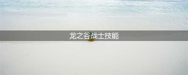 《龙之谷》战士2022技能加点详情(龙之谷战士技能)