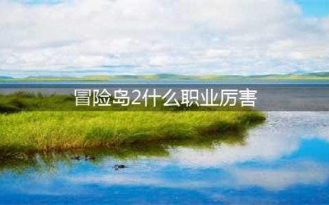 《冒险岛2》什么职业厉害 最强职业分析(冒险岛2什么职业厉害)