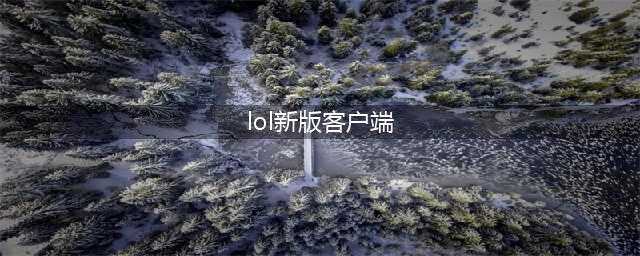《LOL》新版客户端一览 10.23更新版本怎么样(lol新版客户端)