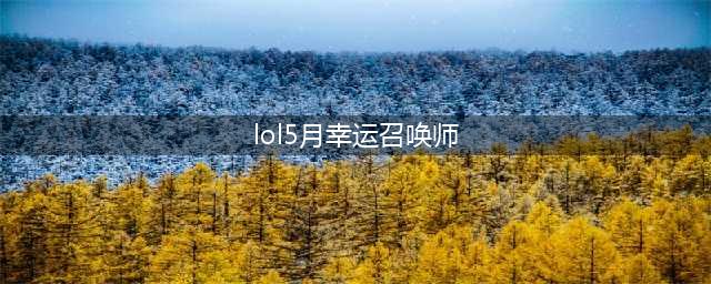 《LOL》5月幸运召唤师活动地址 幸运召唤师5月活动在哪(lol5月幸运召唤师)