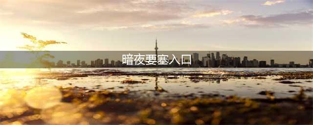 魔兽世界暗夜要塞入口位置介绍 魔兽世界暗夜要塞入口在哪(暗夜要塞入口)