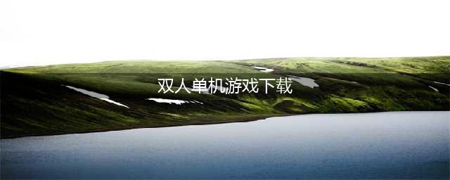 热门双人单机游戏推荐前十名手游2021 好玩的双人单机游戏大全(双人单机游戏下载)