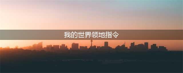 我的世界服务器领地指令介绍一览(我的世界领地指令)