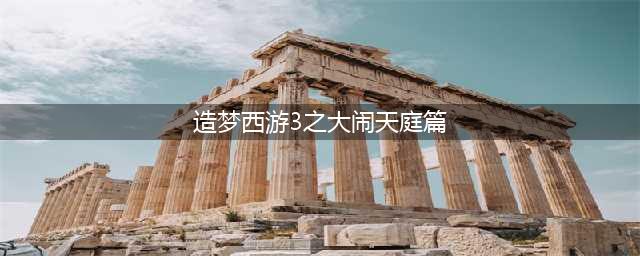 造梦西游3大闹天庭篇手机版下载2022 造梦西游3大闹天庭篇下载地址(造梦西游3之大闹天庭篇)
