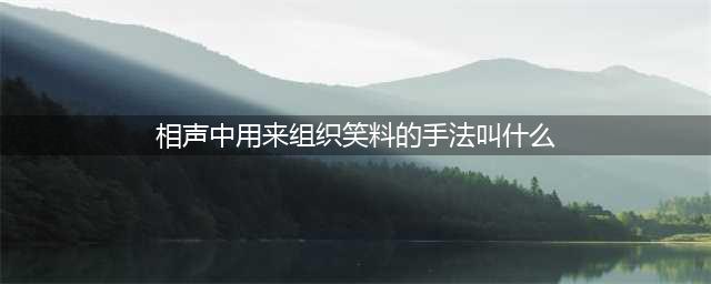 小浣熊百将传秦霄贤问题答案(相声中用来组织笑料的手法叫什么)