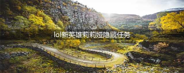 《lol》新英雄莉莉娅隐藏任务攻略 莉莉娅隐藏任务快速完成方法(lol新英雄莉莉娅隐藏任务)