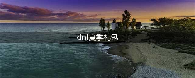 《dnf》2022夏日套礼包公布 夏日套礼包内容介绍(dnf夏季礼包)