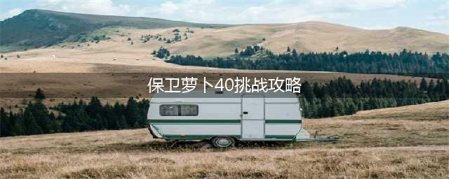 保卫萝卜4第40关攻略图解 第40关图文通关步骤一览(保卫萝卜40挑战攻略)