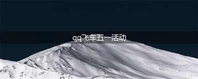 《QQ飞车》手游五一活动有哪些 五一活动介绍(qq飞车五一活动)