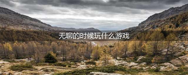 在家无聊玩什么游戏最好 2022最适合无聊消遣的手游推荐(无聊的时候玩什么游戏)
