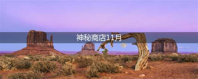《lol》阿卡丽的神秘商店11月活动地址 11月阿卡丽的神秘商店在哪(神秘商店11月)