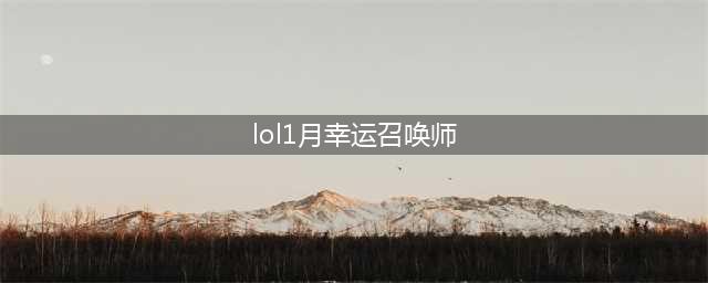 《lol》2021年幸运召唤师什么时候出 1月幸运召唤师活动在哪(lol1月幸运召唤师)