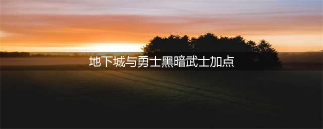 《DNF》黑暗武士110级刷图加点排列(地下城与勇士黑暗武士加点)