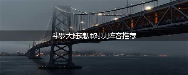 《斗罗大陆魂师对决》阵容搭配 零氪阵容搭配方案推荐(斗罗大陆魂师对决阵容推荐)