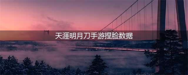 天涯明月刀手游男最新捏脸数据都有哪些 捏脸数据最新男汇总2022(天涯明月刀手游捏脸数据)