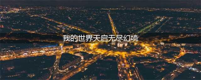 《我的世界手游》天启无尽幻境怎么过 天启无尽幻境流程攻略(我的世界天启无尽幻境)
