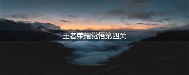 《王者荣耀》绝悟挑战第四关怎么过 绝悟挑战第四关通关方法介绍(王者荣耀觉悟第四关)