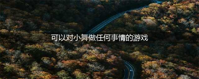 2022关于小舞的游戏有哪些 含小舞的游戏排行榜下载(可以对小舞做任何事情的游戏)