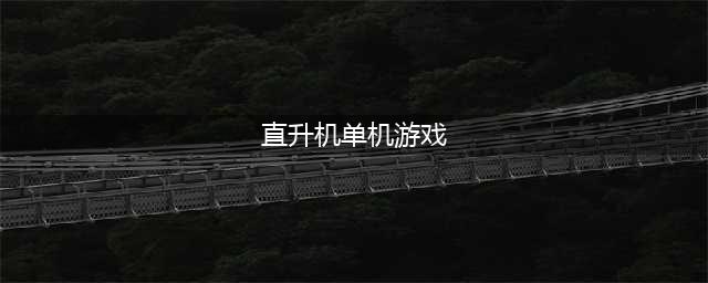 直升机射击游戏大全单机版2022 最新直升机模拟类游戏榜单推荐(直升机单机游戏)