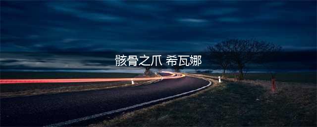 《lol》龙女骸骨之爪希瓦娜皮肤怎么样 龙女骸骨之爪皮肤一览(骸骨之爪 希瓦娜)