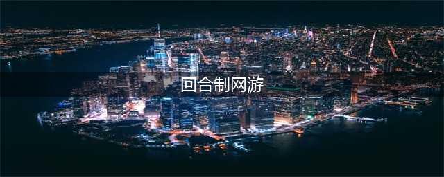 2022年最新回合制网游大全 回合制网游排行榜前十名(回合制网游)