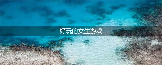 2022适合女孩子玩的游戏有哪些 好玩的女生小游戏推荐(好玩的女生游戏)