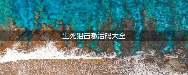 《生死狙击》2激活码大全 激活码礼包一览(生死狙击激活码大全)